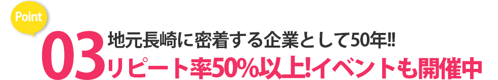 地元長崎に密着する企業として60年!! リピート率50%以上!イベントも開催中