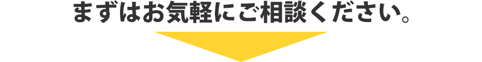 まずはお気軽にご相談ください。