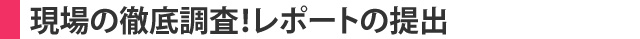 現場の徹底調査！レポートの提出